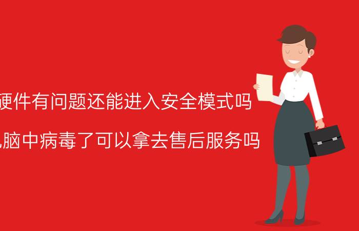 硬件有问题还能进入安全模式吗 电脑中病毒了可以拿去售后服务吗？